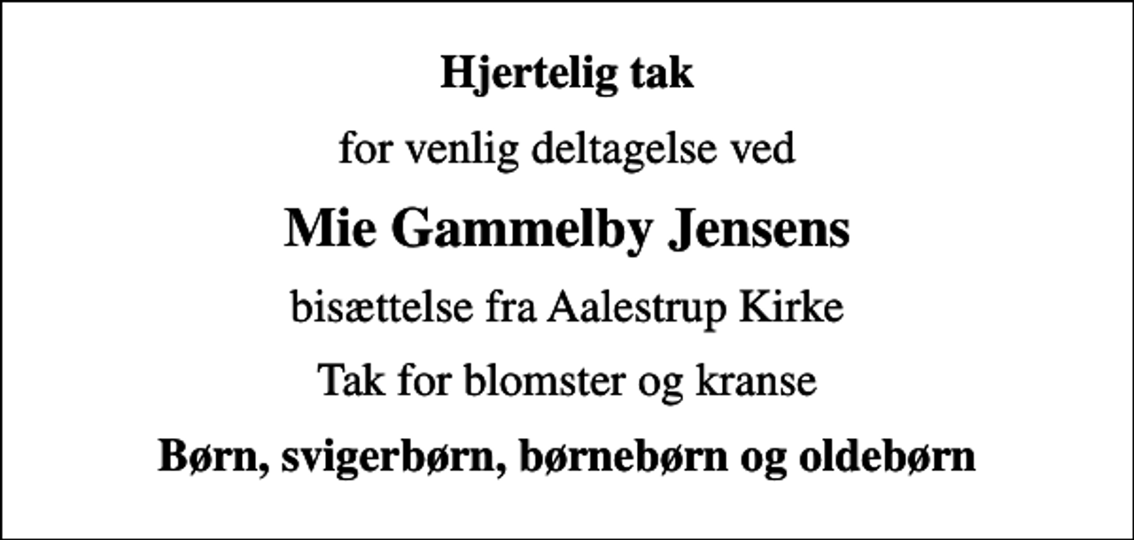<p>Hjertelig tak<br />for venlig deltagelse ved<br />Mie Gammelby Jensens<br />bisættelse fra Aalestrup Kirke<br />Tak for blomster og kranse<br />Børn, svigerbørn, børnebørn og oldebørn</p>