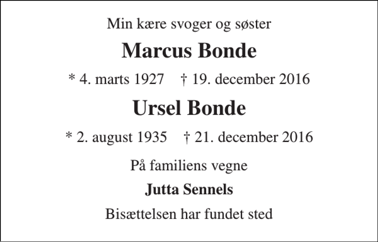 <p>Min kære svoger og søster<br />Marcus Bonde<br />* 4. marts 1927 † 19. december 2016<br />Ursel Bonde<br />* 2. august 1935 † 21. december 2016<br />På familiens vegne<br />Jutta Sennels<br />Bisættelsen har fundet sted</p>