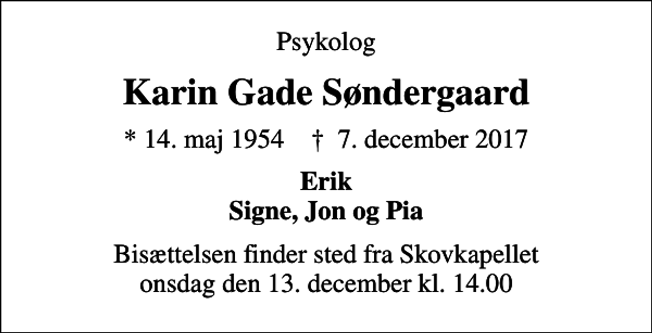 <p>Psykolog<br />Karin Gade Søndergaard<br />* 14. maj 1954 ✝ 7. december 2017<br />Erik Signe, Jon og Pia<br />Bisættelsen finder sted fra Skovkapellet onsdag den 13. december kl. 14.00</p>