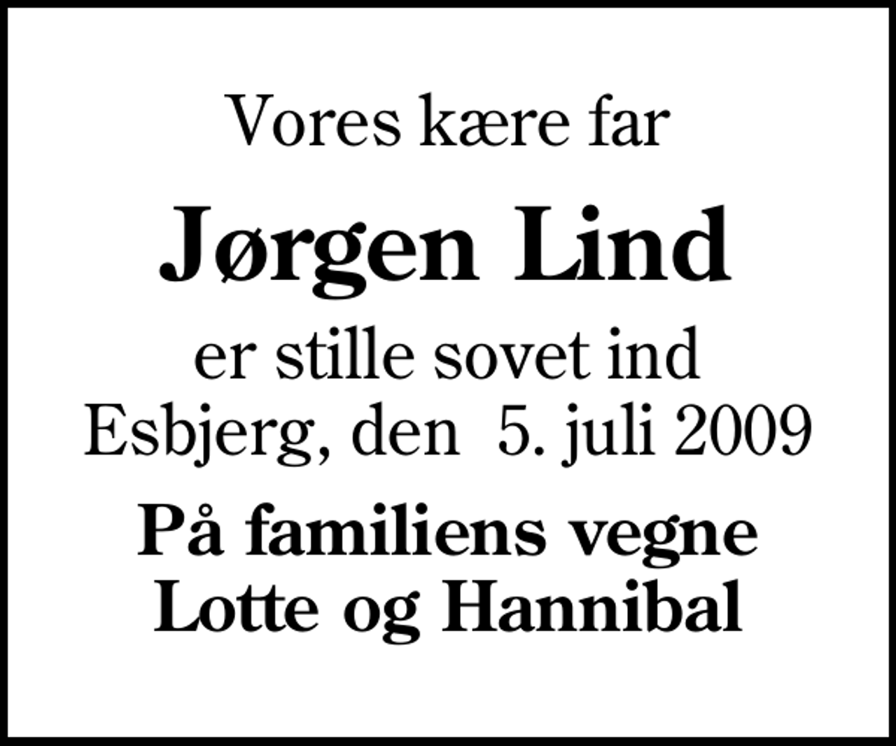 <p>Vores kære far<br />Jørgen Lind<br />er stille sovet ind Esbjerg, den 5. juli 2009<br />På familiens vegne Lotte og Hannibal</p>