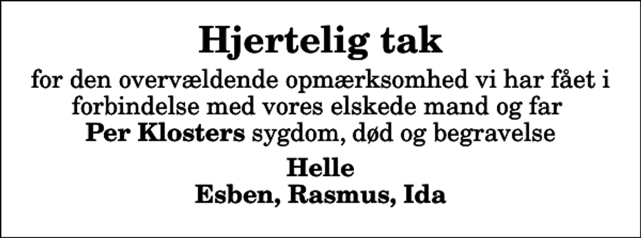 <p>Hjertelig tak<br />for den overvældende opmærksomhed vi har fået i forbindelse med vores elskede mand og far <em>Per Klosters</em> sygdom, død og begravelse<br />Helle Esben, Rasmus, Ida</p>