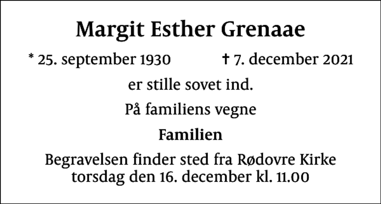 <p>Margit Esther Grenaae<br />* 25. september 1930 ✝ 7. december 2021<br />er stille sovet ind.<br />På familiens vegne<br />Familien<br />Begravelsen finder sted fra Rødovre Kirke torsdag den 16. december kl. 11.00</p>