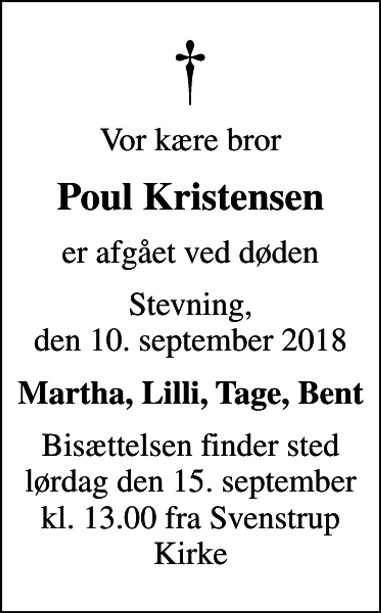 <p>Vor kære bror<br />Poul Kristensen<br />er afgået ved døden<br />Stevning, den 10. september 2018<br />Martha, Lilli, Tage, Bent<br />Bisættelsen finder sted lørdag den 15. september kl. 13.00 fra Svenstrup Kirke</p>