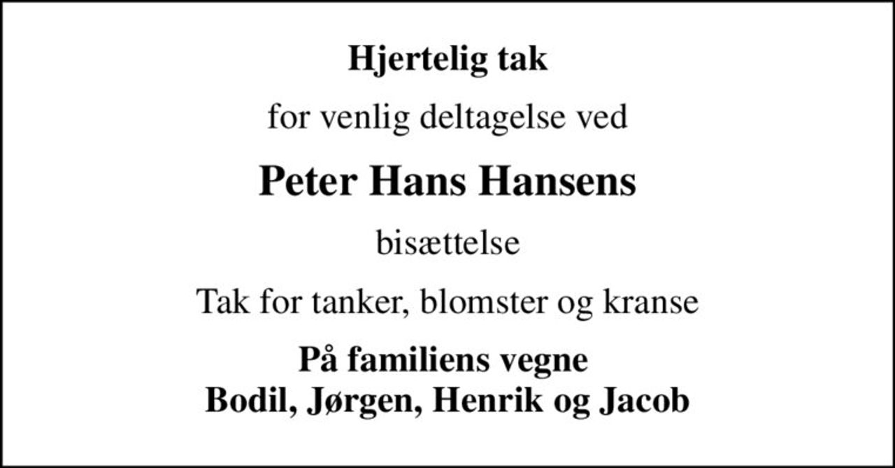 Hjertelig tak
for venlig deltagelse ved
Peter Hans Hansens
bisættelse
Tak for tanker, blomster og kranse
På familiens vegne  Bodil, Jørgen, Henrik og Jacob