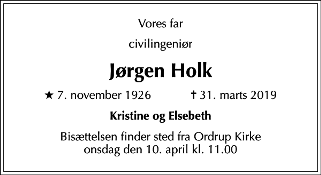 <p>Vores far<br />civilingeniør<br />Jørgen Holk<br />* 7. november 1926 ✝ 31. marts 2019<br />Kristine og Elsebeth<br />Bisættelsen finder sted fra Ordrup Kirke onsdag den 10. april kl. 11.00</p>