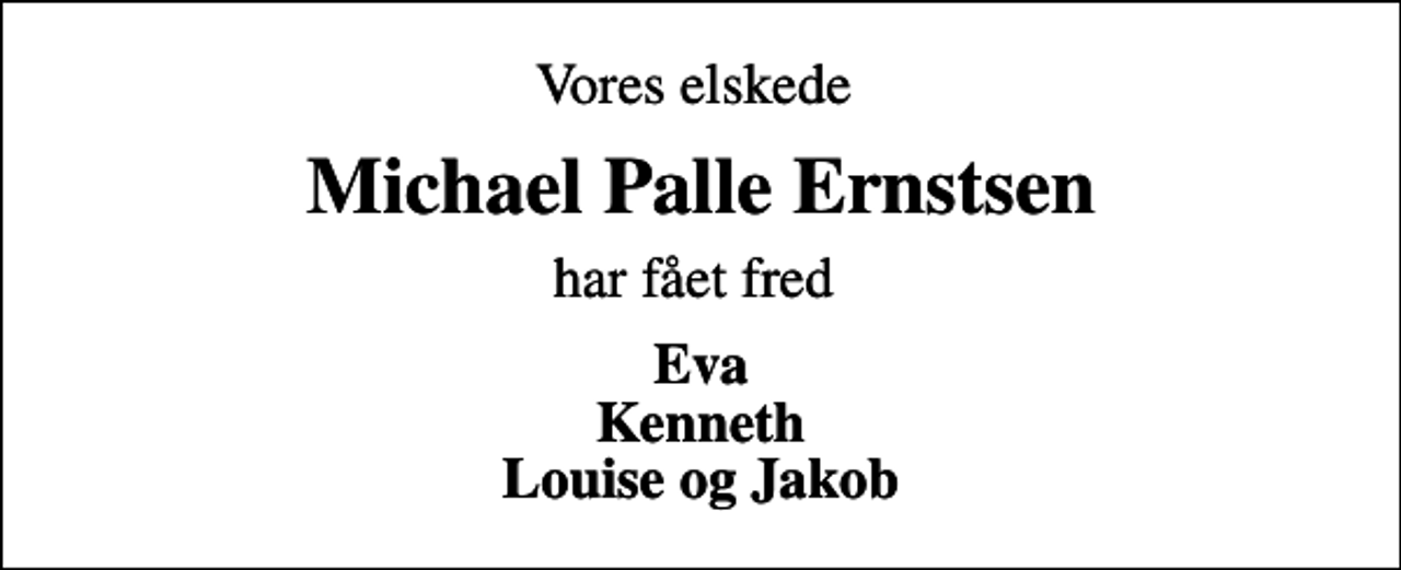 <p>Vores elskede<br />Michael Palle Ernstsen<br />har fået fred<br />Eva Kenneth Louise og Jakob</p>