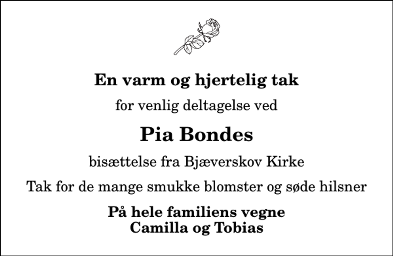 <p>En varm og hjertelig tak<br />for venlig deltagelse ved<br />Pia Bondes<br />bisættelse fra Bjæverskov Kirke<br />Tak for de mange smukke blomster og søde hilsner<br />På hele familiens vegne Camilla og Tobias</p>
