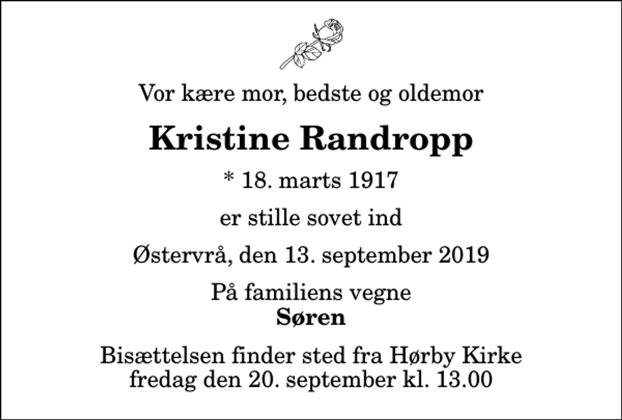 <p>Vor kære mor, bedste og oldemor<br />Kristine Randropp<br />* 18. marts 1917<br />er stille sovet ind<br />Østervrå, den 13. september 2019<br />På familiens vegne<br />Søren<br />Bisættelsen finder sted fra Hørby Kirke fredag den 20. september kl. 13.00</p>