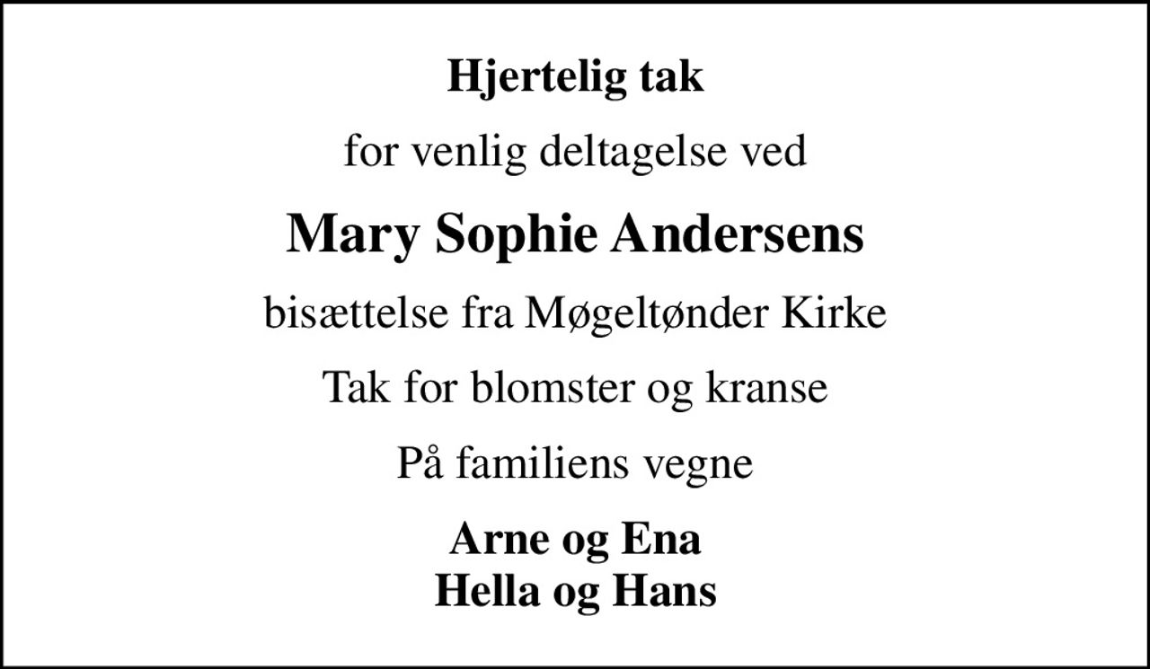 Hjertelig tak
for venlig deltagelse ved
Mary Sophie Andersens
bisættelse fra Møgeltønder Kirke
Tak for blomster og kranse
På familiens vegne
Arne og Ena Hella og Hans