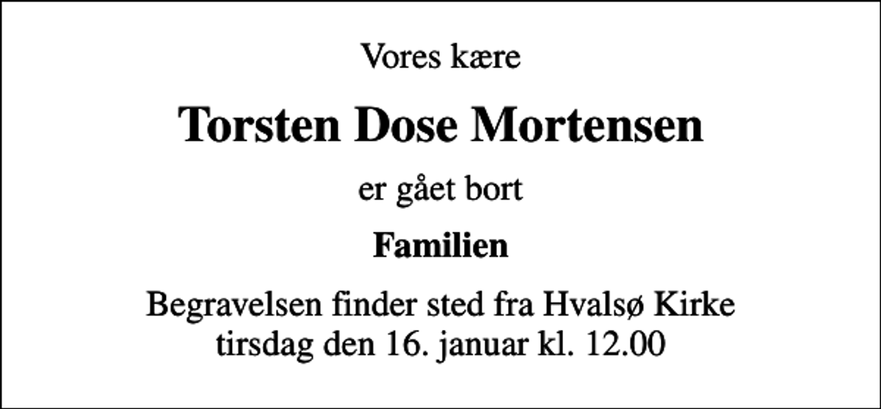 <p>Vores kære<br />Torsten Dose Mortensen<br />er gået bort<br />Familien<br />Begravelsen finder sted fra Hvalsø Kirke tirsdag den 16. januar kl. 12.00</p>