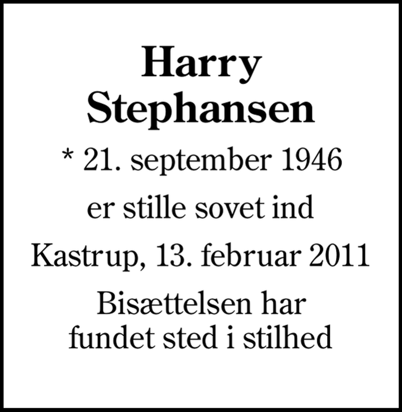 <p>Harry Stephansen<br />* 21. september 1946<br />er stille sovet ind<br />Kastrup, 13. februar 2011<br />Bisættelsen har fundet sted i stilhed</p>