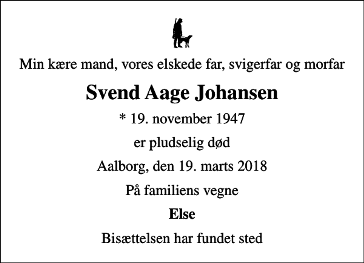 <p>Min kære mand, vores elskede far, svigerfar og morfar<br />Svend Aage Johansen<br />* 19. november 1947<br />er pludselig død<br />Aalborg, den 19. marts 2018<br />På familiens vegne<br />Else<br />Bisættelsen har fundet sted</p>