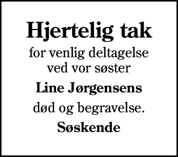 <p>Hjertelig tak<br />for venlig deltagelse ved vor søster<br />Line Jørgensens<br />død og begravelse.<br />Søskende</p>