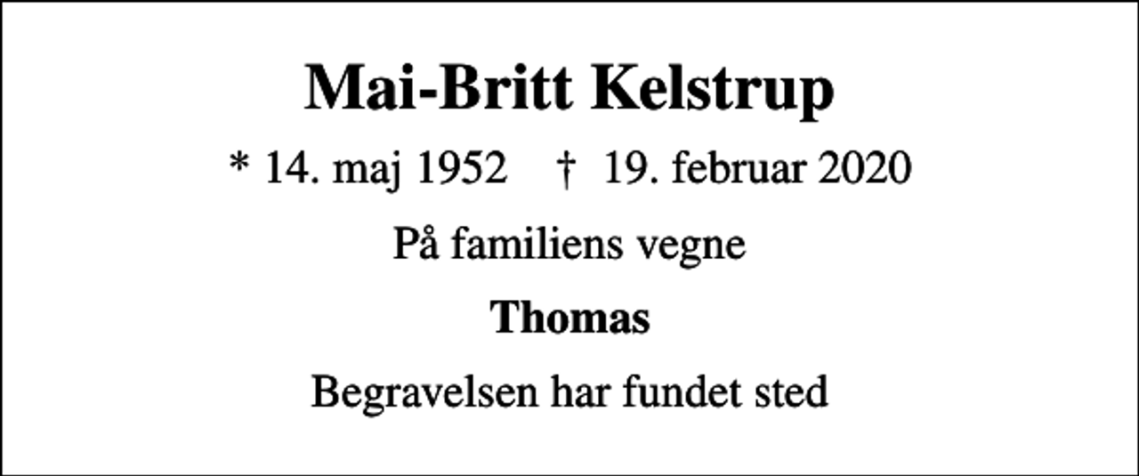 <p>Mai-Britt Kelstrup<br />* 14. maj 1952 ✝ 19. februar 2020<br />På familiens vegne<br />Thomas<br />Begravelsen har fundet sted</p>