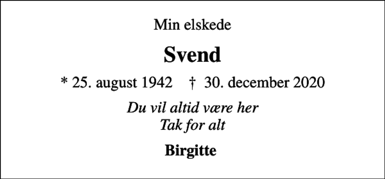 <p>Min elskede<br />Svend<br />* 25. august 1942 ✝ 30. december 2020<br />Du vil altid være her Tak for alt<br />Birgitte</p>
