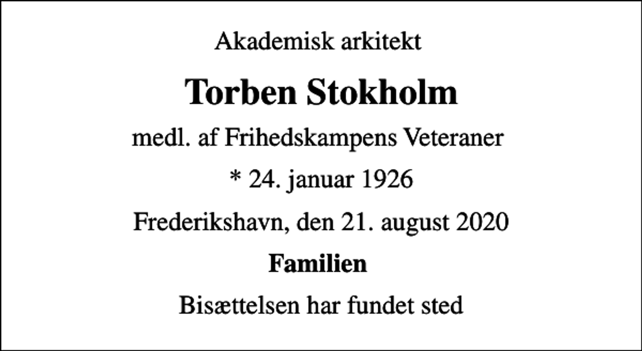 <p>Akademisk arkitekt<br />Torben Stokholm<br />medl. af Frihedskampens Veteraner<br />* 24. januar 1926<br />Frederikshavn, den 21. august 2020<br />Familien<br />Bisættelsen har fundet sted</p>