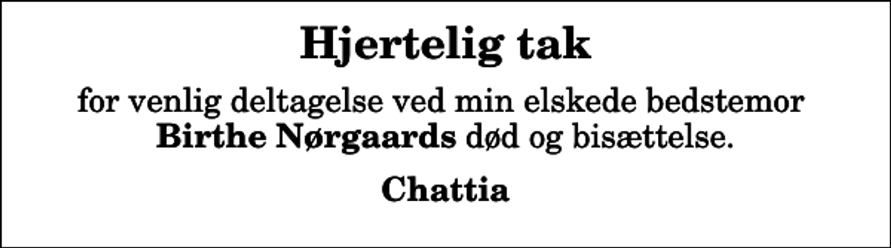 <p>Hjertelig tak<br />for venlig deltagelse ved min elskede bedstemor <em>Birthe Nørgaards</em> død og bisættelse.<br />Chattia</p>