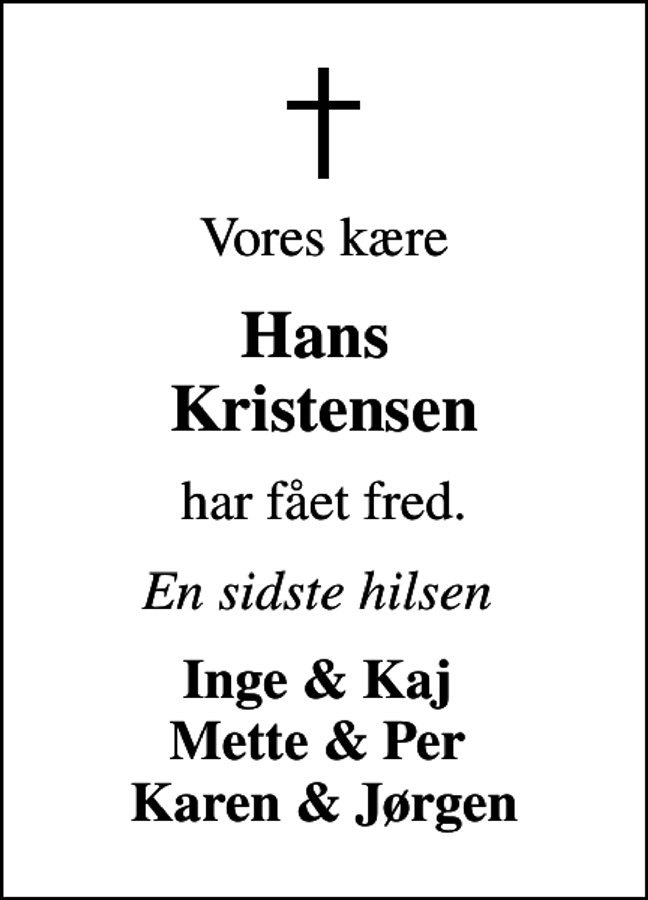 <p>Vores kære<br />Hans Kristensen<br />har fået fred.<br />En sidste hilsen<br />Inge &amp; Kaj Mette &amp; Per Karen &amp; Jørgen</p>