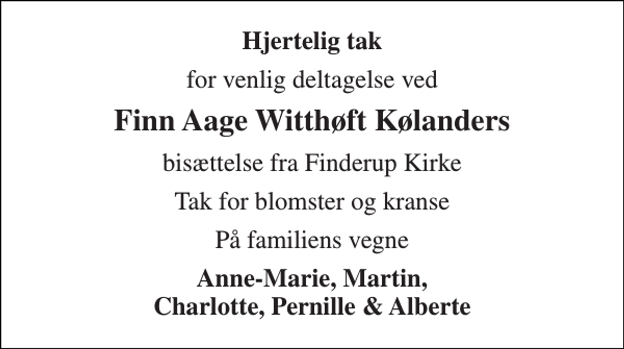 <p>Hjertelig tak<br />for venlig deltagelse ved<br />Finn Aage Witthøft Kølanders<br />bisættelse fra Finderup Kirke<br />Tak for blomster og kranse<br />På familiens vegne<br />Anne-Marie, Martin, Charlotte, Pernille &amp; Alberte</p>