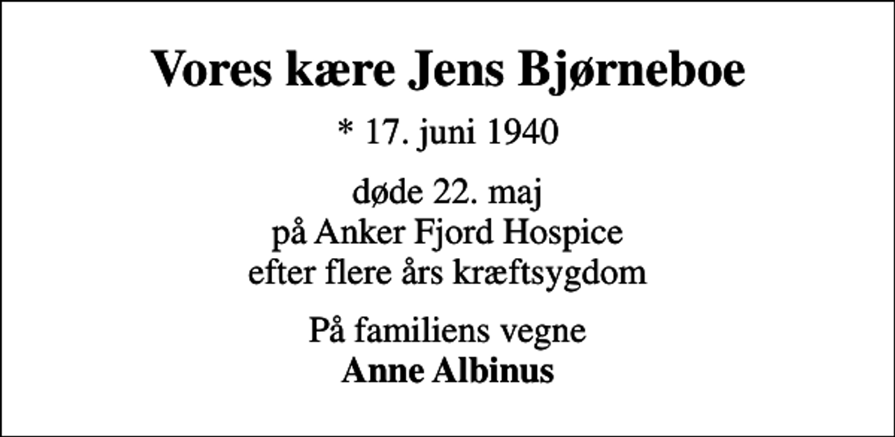 <p>Vores kære Jens Bjørneboe<br />* 17. juni 1940<br />døde 22. maj på Anker Fjord Hospice efter flere års kræftsygdom<br />På familiens vegne <em>Anne Albinus</em></p>