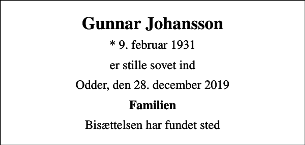 <p>Gunnar Johansson<br />* 9. februar 1931<br />er stille sovet ind<br />Odder, den 28. december 2019<br />Familien<br />Bisættelsen har fundet sted</p>