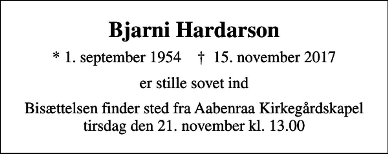 <p>Bjarni Hardarson<br />* 1. september 1954 ✝ 15. november 2017<br />er stille sovet ind<br />Bisættelsen finder sted fra Aabenraa Kirkegårdskapel tirsdag den 21. november kl. 13.00</p>
