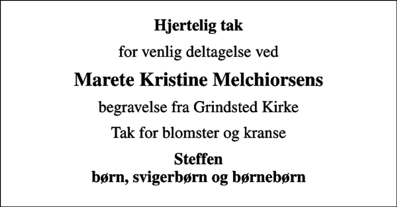 <p>Hjertelig tak<br />for venlig deltagelse ved<br />Marete Kristine Melchiorsens<br />begravelse fra Grindsted Kirke<br />Tak for blomster og kranse<br />Steffen børn, svigerbørn og børnebørn</p>