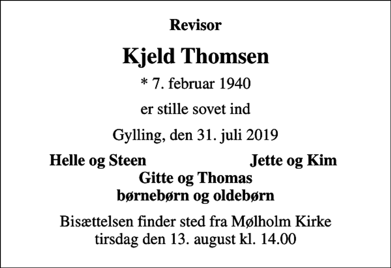 <p>Revisor<br />Kjeld Thomsen<br />* 7. februar 1940<br />er stille sovet ind<br />Gylling, den 31. juli 2019<br />Helle og Steen<br />Jette og Kim<br />Bisættelsen finder sted fra Mølholm Kirke tirsdag den 13. august kl. 14.00</p>
