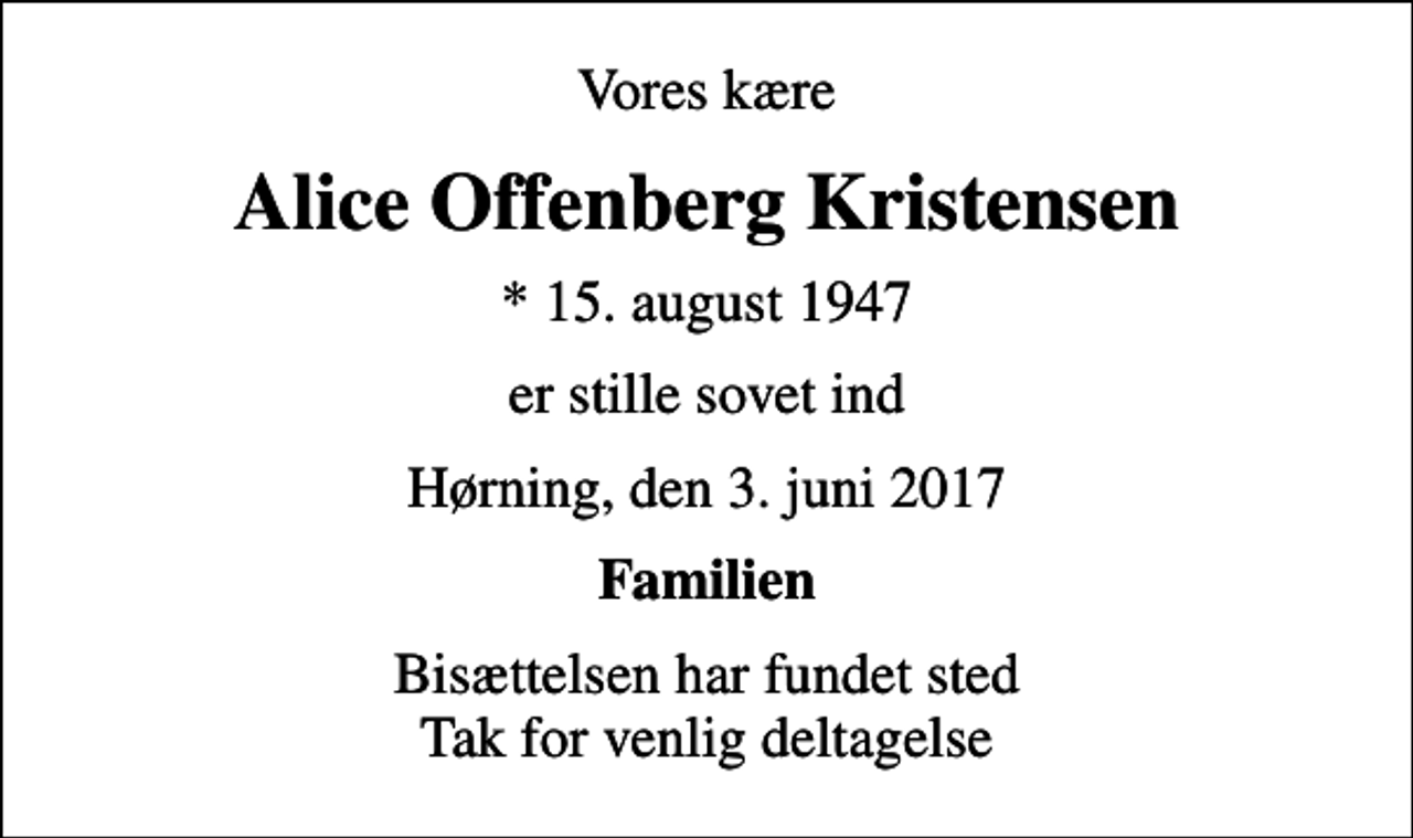 <p>Vores kære<br />Alice Offenberg Kristensen<br />* 15. august 1947<br />er stille sovet ind<br />Hørning, den 3. juni 2017<br />Familien<br />Bisættelsen har fundet sted Tak for venlig deltagelse</p>