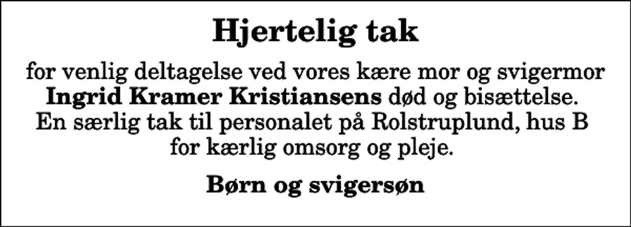<p>Hjertelig tak<br />for venlig deltagelse ved vores kære mor og svigermor <em>Ingrid Kramer Kristiansens</em> død og bisættelse. En særlig tak til personalet på Rolstruplund, hus B for kærlig omsorg og pleje.<br />Børn og svigersøn</p>