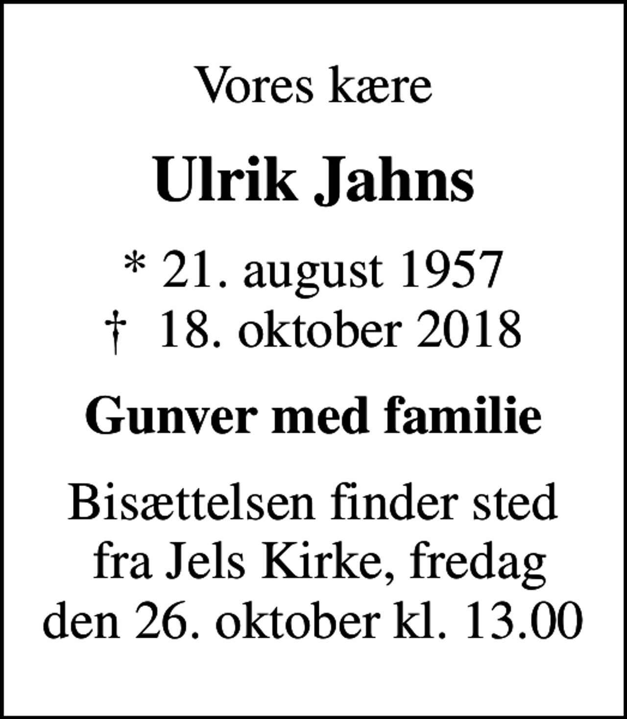 <p>Vores kære<br />Ulrik Jahns<br />* 21. august 1957<br />✝ 18. oktober 2018<br />Gunver med familie<br />Bisættelsen finder sted fra Jels Kirke, fredag den 26. oktober kl. 13.00</p>
