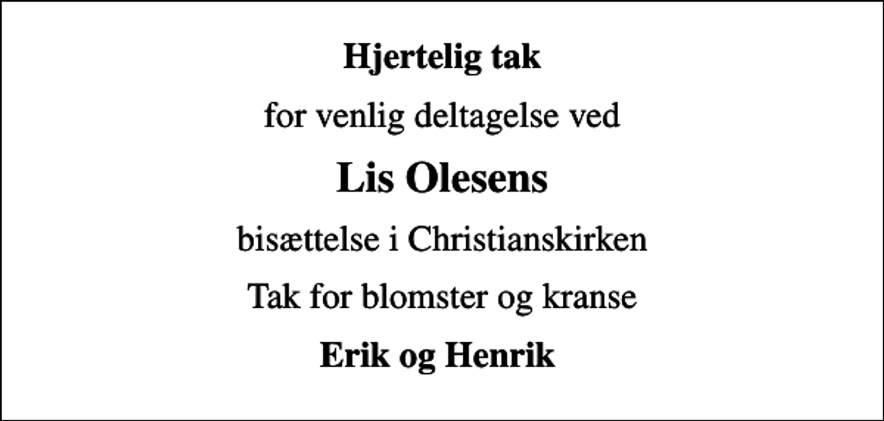 <p>Hjertelig tak<br />for venlig deltagelse ved<br />Lis Olesens<br />bisættelse i Christianskirken<br />Tak for blomster og kranse<br />Erik og Henrik</p>