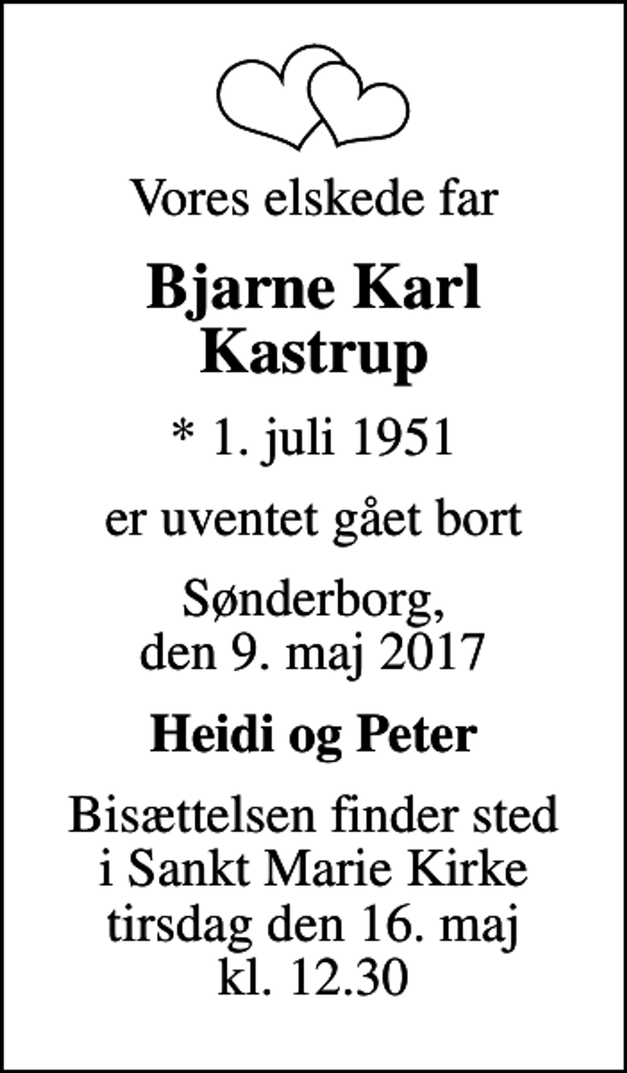<p>Vores elskede far<br />Bjarne Karl Kastrup<br />* 1. juli 1951<br />er uventet gået bort<br />Sønderborg, den 9. maj 2017<br />Heidi og Peter<br />Bisættelsen finder sted i Sankt Marie Kirke tirsdag den 16. maj kl. 12.30</p>