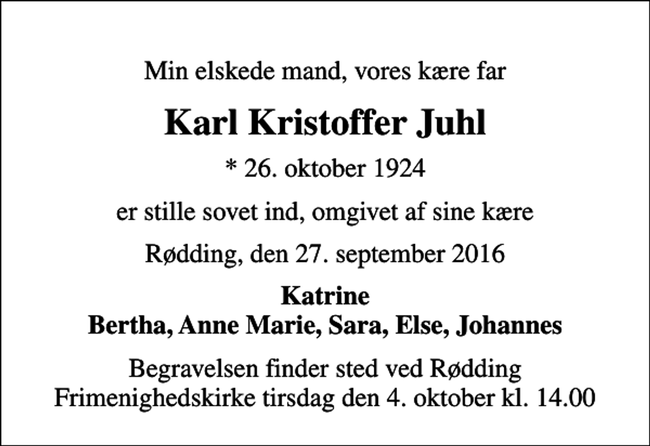 <p>Min elskede mand, vores kære far<br />Karl Kristoffer Juhl<br />* 26. oktober 1924<br />er stille sovet ind, omgivet af sine kære<br />Rødding, den 27. september 2016<br />Katrine Bertha, Anne Marie, Sara, Else, Johannes<br />Begravelsen finder sted ved Rødding Frimenighedskirke tirsdag den 4. oktober kl. 14.00</p>