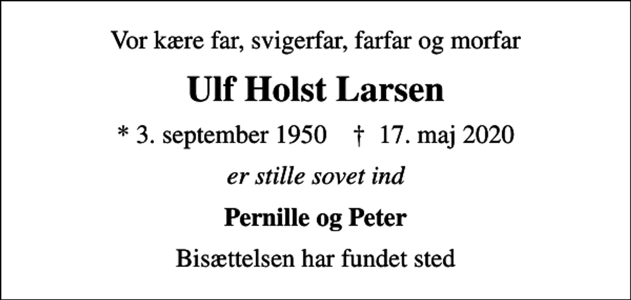 <p>Vor kære far, svigerfar, farfar og morfar<br />Ulf Holst Larsen<br />* 3. september 1950 ✝ 17. maj 2020<br />er stille sovet ind<br />Pernille og Peter<br />Bisættelsen har fundet sted</p>