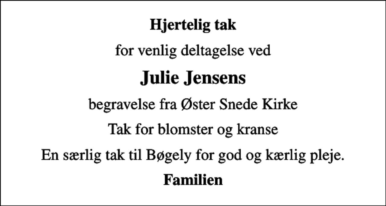 <p>Hjertelig tak<br />for venlig deltagelse ved<br />Julie Jensens<br />begravelse fra Øster Snede Kirke<br />Tak for blomster og kranse<br />En særlig tak til Bøgely for god og kærlig pleje.<br />Familien</p>