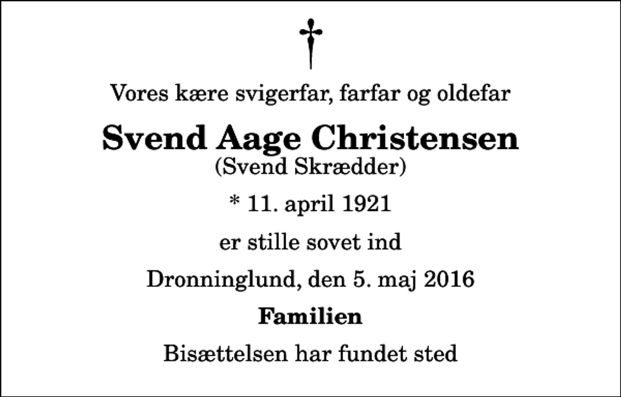 <p>Vores kære svigerfar, farfar og oldefar<br />Svend Aage Christensen<br />(Svend Skrædder)<br />* 11. april 1921<br />er stille sovet ind<br />Dronninglund, den 5. maj 2016<br />Familien<br />Bisættelsen har fundet sted</p>