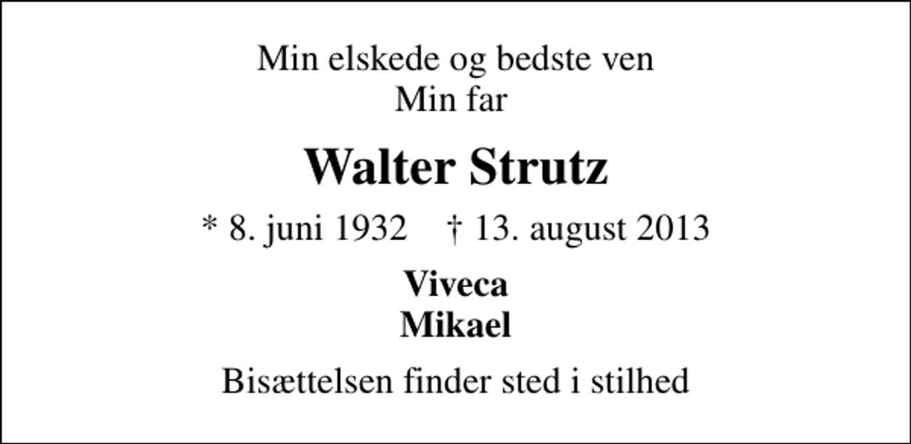 <p>Min elskede og bedste ven Min far<br />Walter Strutz<br />* 8. juni 1932 ✝ 13. august 2013<br />Viveca Mikael<br />Bisættelsen finder sted i stilhed</p>