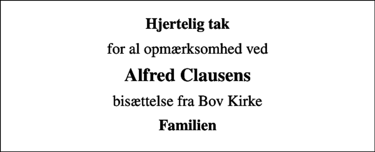 <p>Hjertelig tak<br />for al opmærksomhed ved<br />Alfred Clausens<br />bisættelse fra Bov Kirke<br />Familien</p>