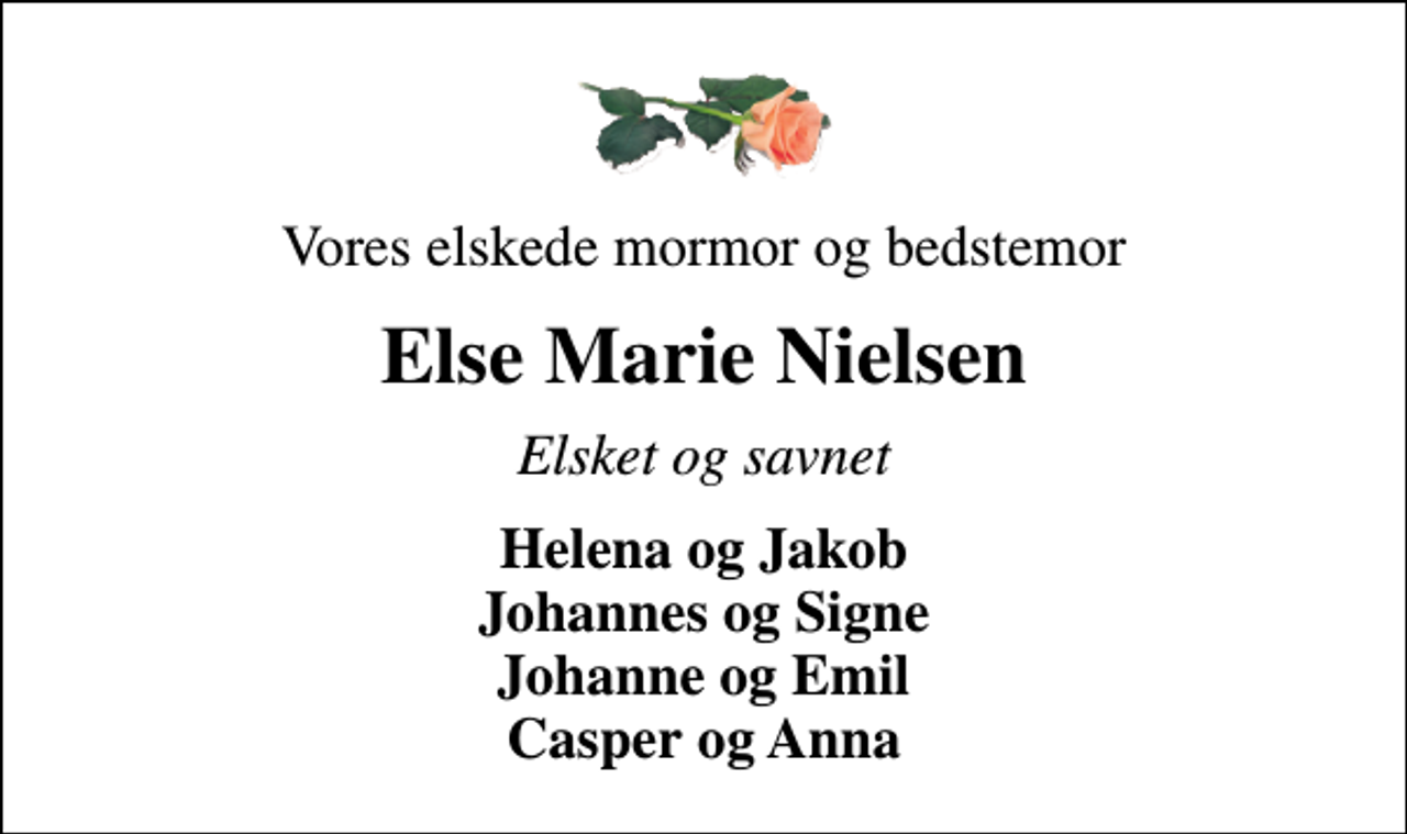 <p>Vores elskede mormor og bedstemor<br />Else Marie Nielsen<br />Elsket og savnet<br />Helena og Jakob Johannes og Signe Johanne og Emil Casper og Anna</p>