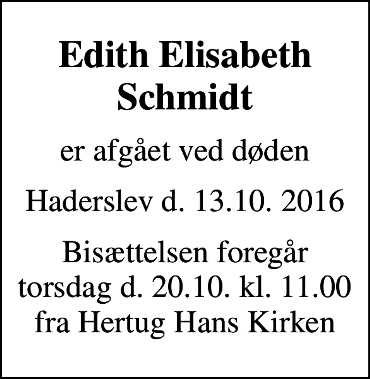 <p>Edith Elisabeth Schmidt<br />er afgået ved døden<br />Haderslev d. 13.10. 2016<br />Bisættelsen foregår torsdag d. 20.10. kl. 11.00 fra Hertug Hans Kirken</p>