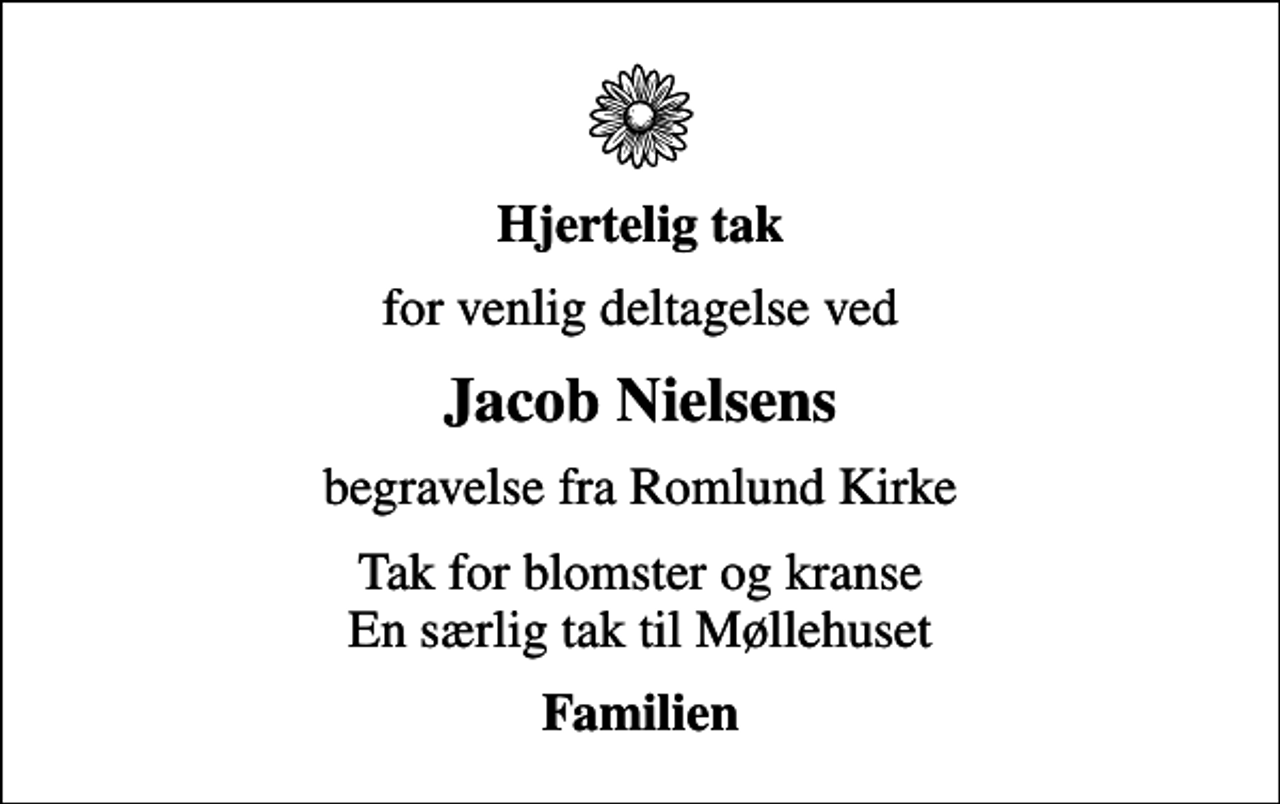 <p>Hjertelig tak<br />for venlig deltagelse ved<br />Jacob Nielsens<br />begravelse fra Romlund Kirke<br />Tak for blomster og kranse En særlig tak til Møllehuset<br />Familien</p>