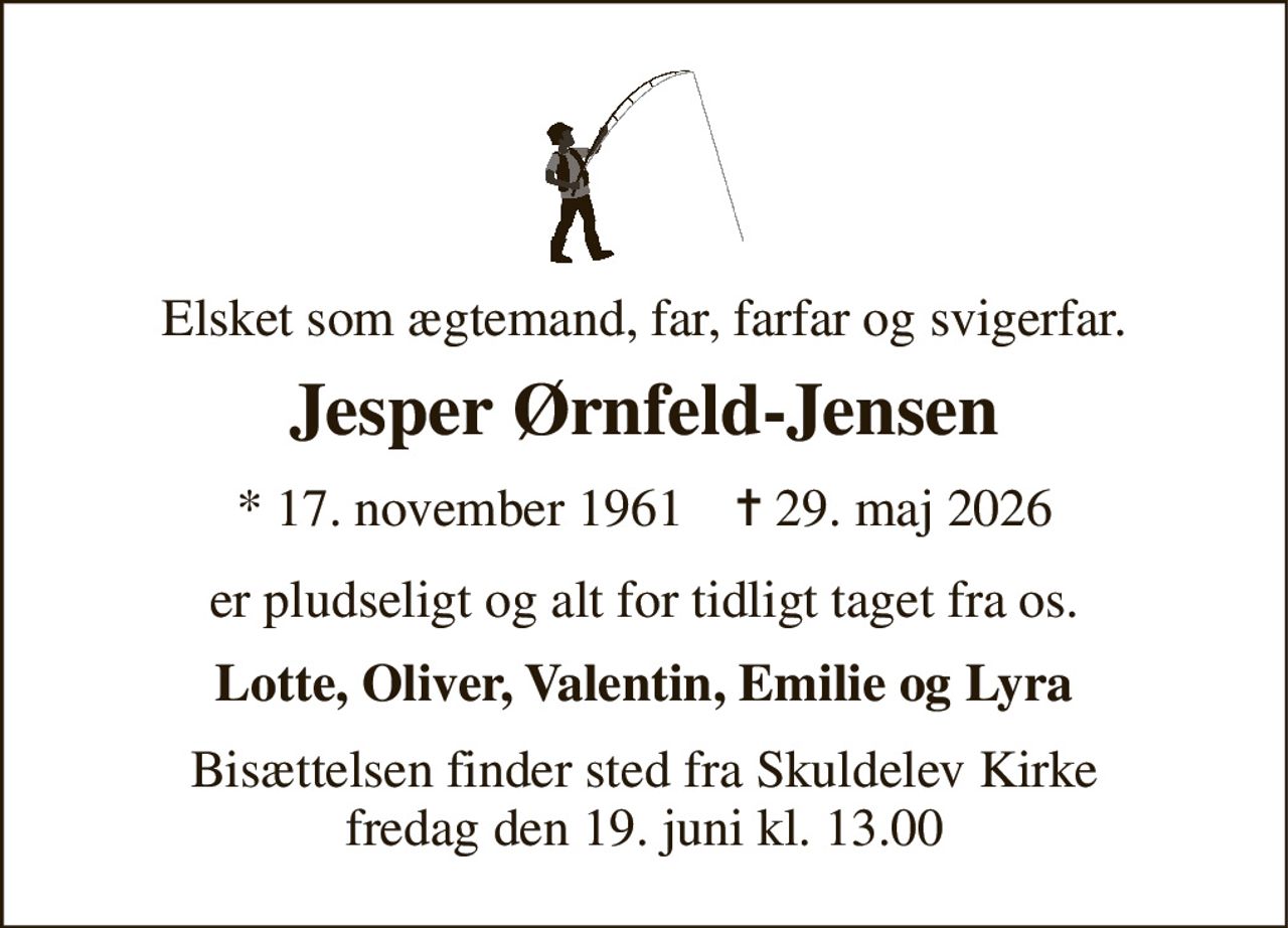 Elsket som ægtemand, far, farfar og svigerfar. 
Jesper Ørnfeld-Jensen 
* 17. november 1961    ✝ 29. maj 2026 
er pludseligt og alt for tidligt taget fra os. 
Lotte, Oliver, Valentin, Emilie og Lyra 
Bisættelsen finder sted fra Skuldelev Kirke fredag den 19. juni kl. 13.00