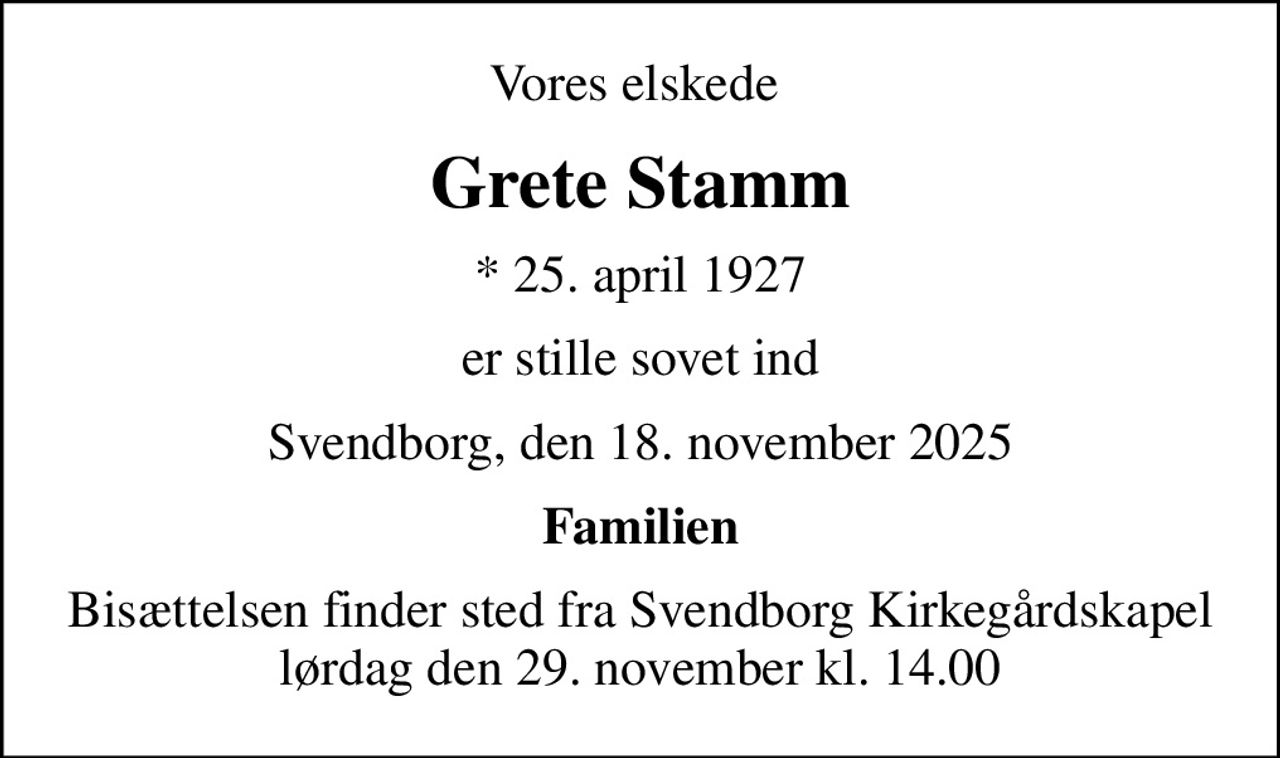 Vores elskede 
Grete Stamm
* 25. april 1927
er stille sovet ind
Svendborg, den 18. november 2025
Familien
Bisættelsen finder sted fra Svendborg Kirkegårdskapel  lørdag den 29. november kl. 14.00