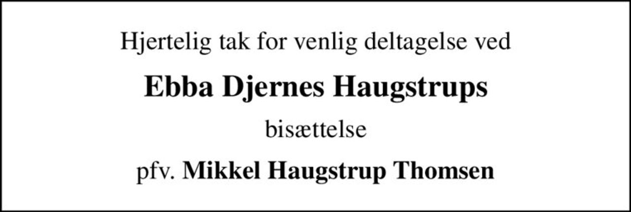 Hjertelig tak for venlig deltagelse ved
Ebba Djernes Haugstrups
bisættelse
pfv. <b>Mikkel Haugstrup Thomsen