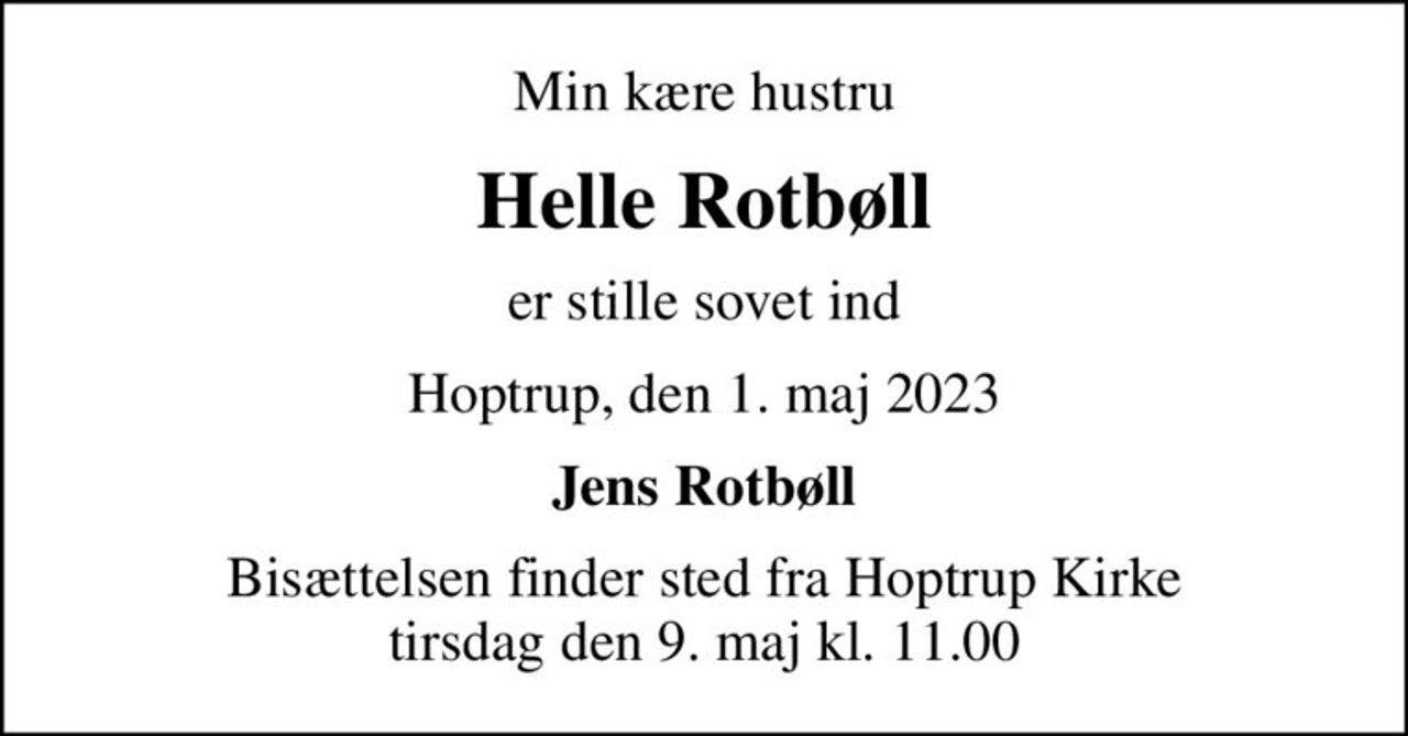 Min kære hustru
Helle Rotbøll
er stille sovet ind
Hoptrup, den 1. maj 2023
Jens Rotbøll
Bisættelsen finder sted fra Hoptrup Kirke  tirsdag den 9. maj kl. 11.00