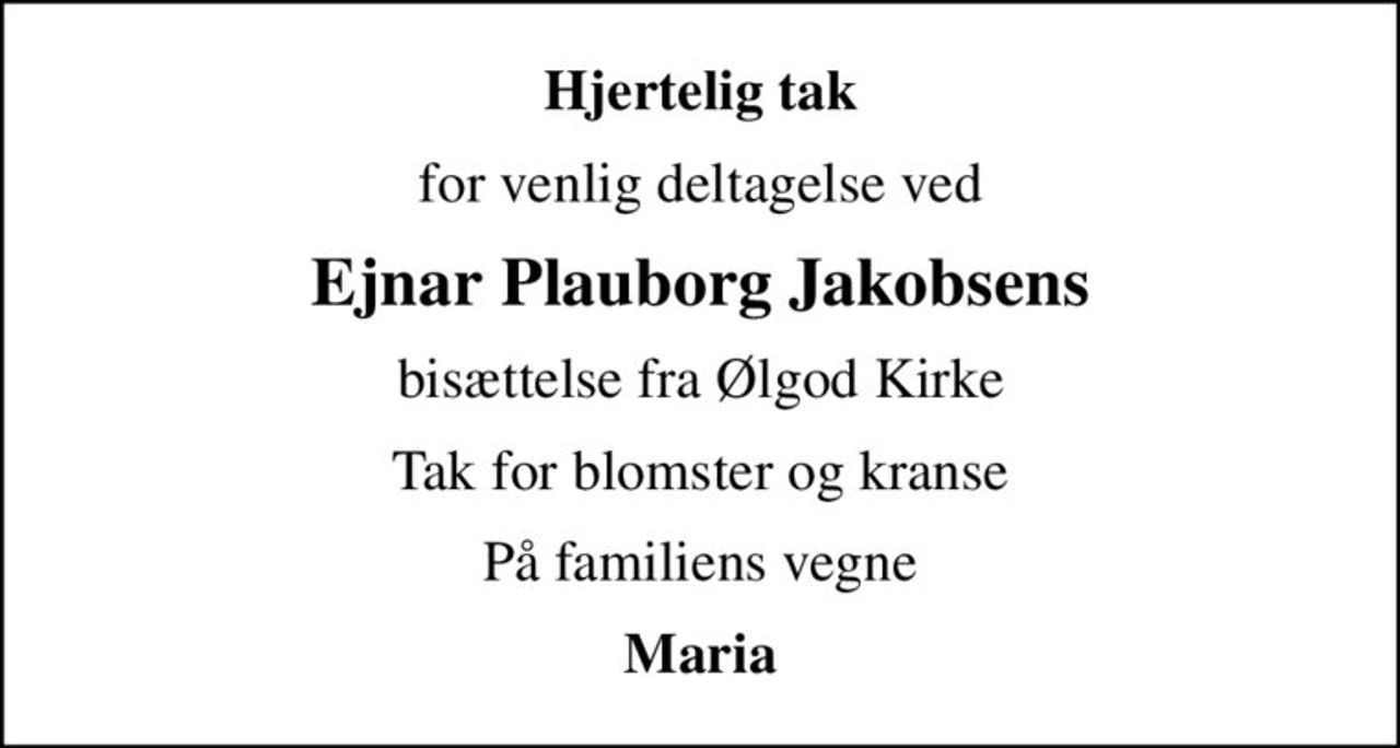 Hjertelig tak
for venlig deltagelse ved
Ejnar Plauborg Jakobsens
bisættelse fra Ølgod Kirke
Tak for blomster og kranse
På familiens vegne
Maria