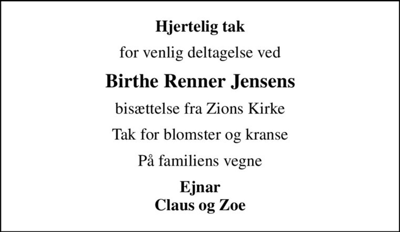 Hjertelig tak
for venlig deltagelse ved
Birthe Renner Jensens
bisættelse fra Zions Kirke
Tak for blomster og kranse
På familiens vegne
Ejnar Claus og Zoe