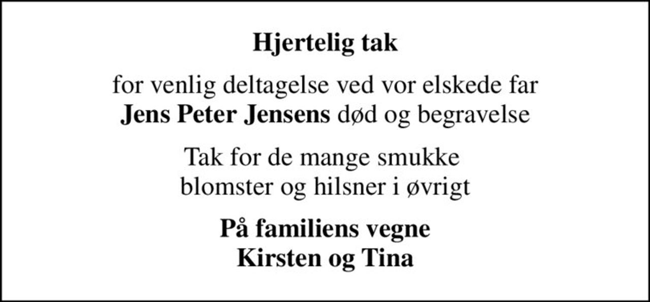 Hjertelig tak
for venlig deltagelse ved vor elskede far <b>Jens Peter Jensens</b> død og begravelse
Tak for de mange smukke  blomster og hilsner i øvrigt
På familiens vegne Kirsten og Tina