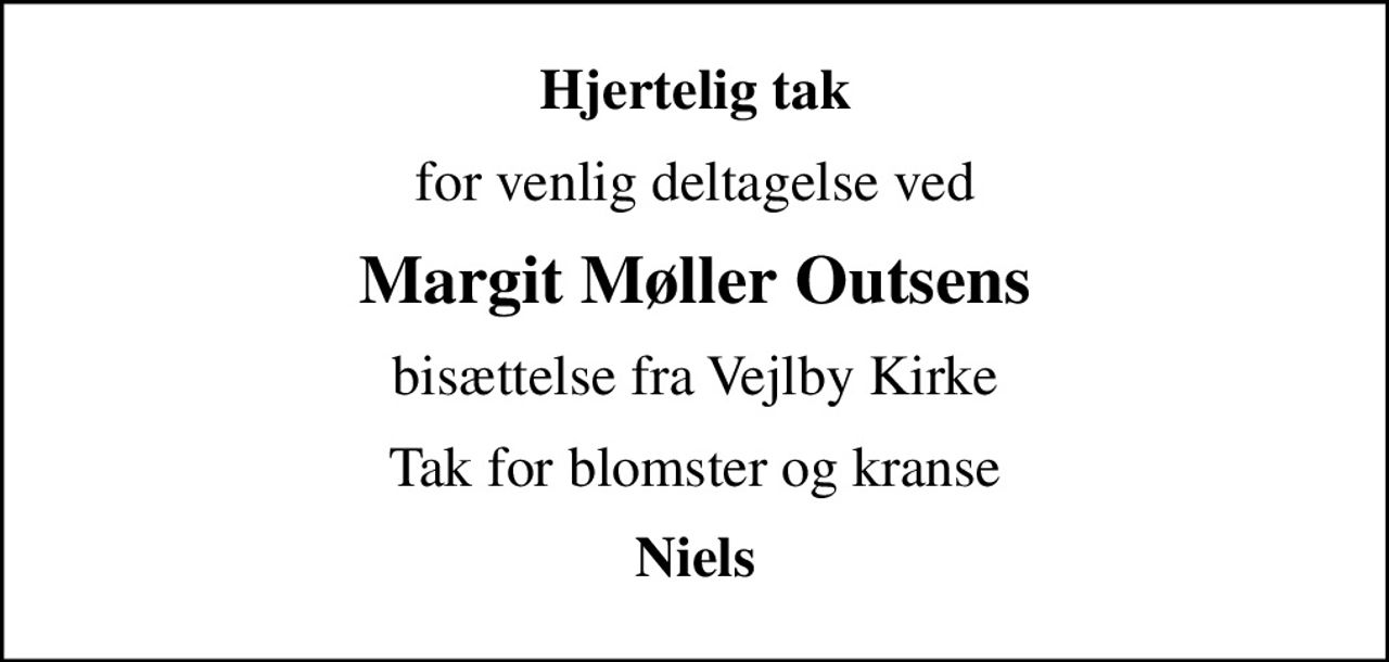 Hjertelig tak
for venlig deltagelse ved
Margit Møller Outsens
bisættelse fra Vejlby Kirke
Tak for blomster og kranse
Niels